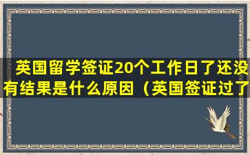 英国留学签证20个工作日了还没有结果是什么原因（英国签证过了15个工作日 为什么还没消息）